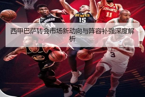 西甲巴萨转会市场新动向与阵容补强深度解析